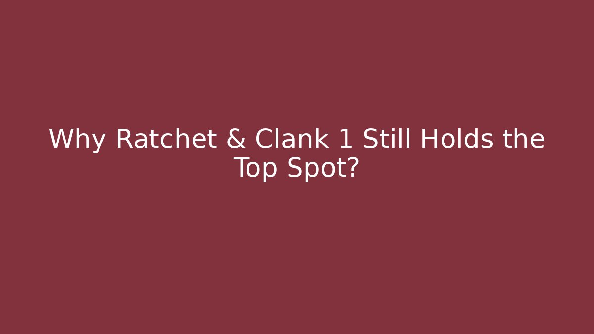 Why Ratchet & Clank 1 Still Holds the Top Spot?
