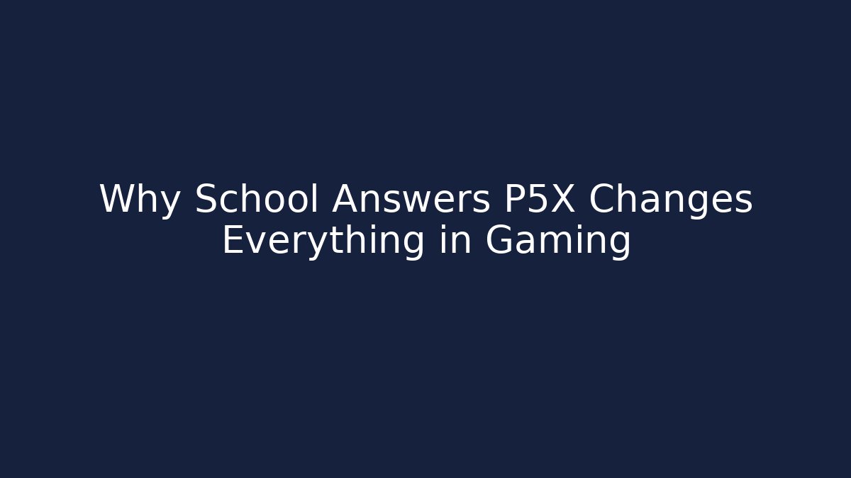 Why School Answers P5X Changes Everything in Gaming