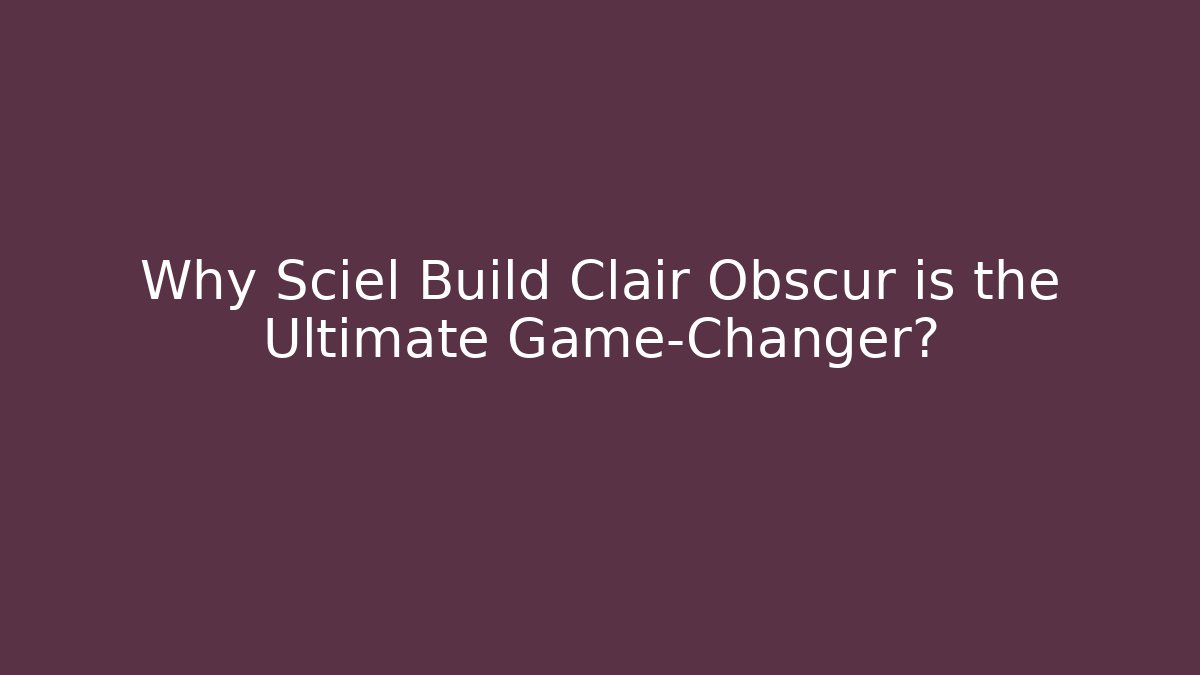 Why Sciel Build Clair Obscur is the Ultimate Game-Changer?