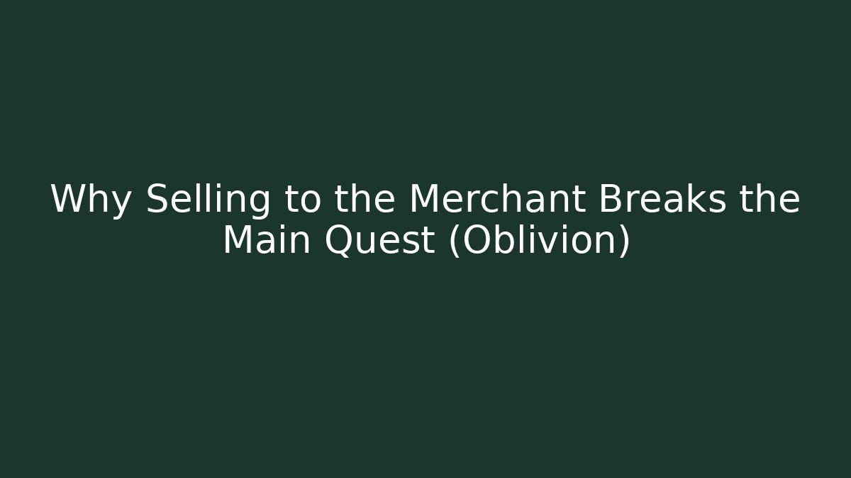 Why Selling to the Merchant Breaks the Main Quest (Oblivion)