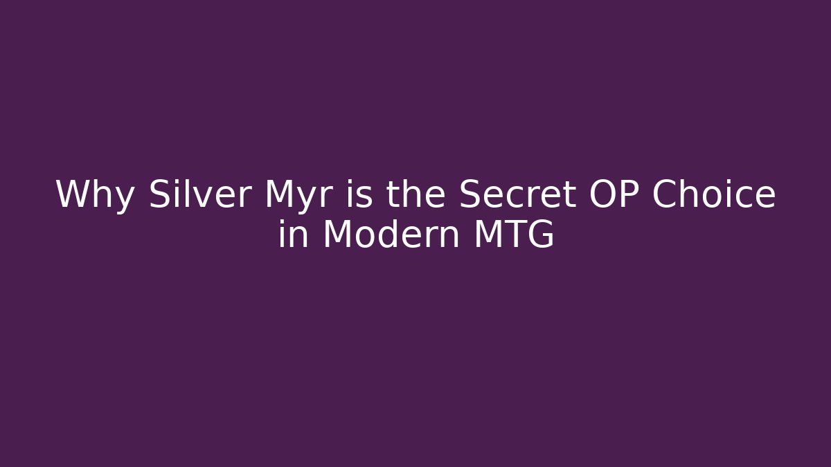 Why Silver Myr is the Secret OP Choice in Modern MTG