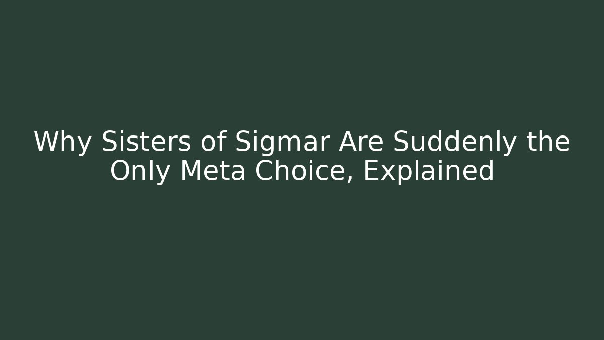 Why Sisters of Sigmar Are Suddenly the Only Meta Choice, Explained