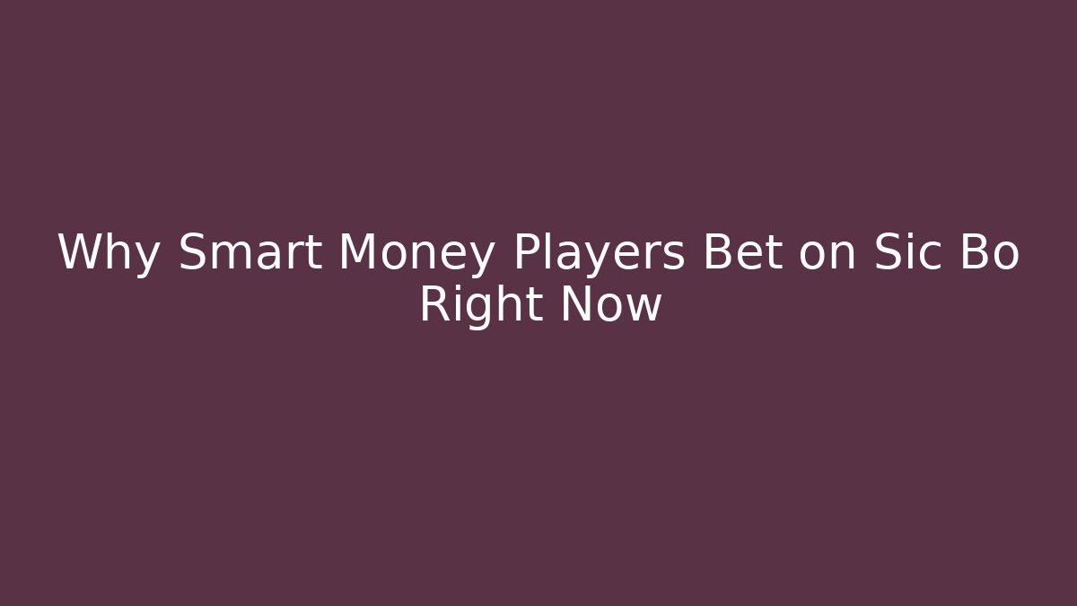 Why Smart Money Players Bet on Sic Bo Right Now - Sports History Weekly