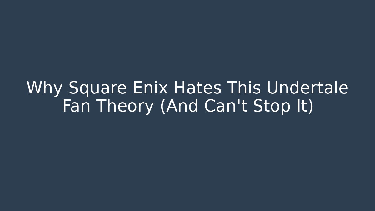 Why Square Enix Hates This Undertale Fan Theory (And Can't Stop It)