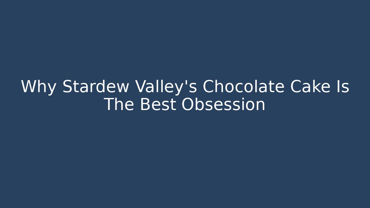 Why Stardew Valley's Chocolate Cake Is The Best Obsession - Sports History Weekly
