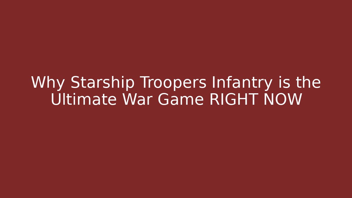 Why Starship Troopers Infantry is the Ultimate War Game RIGHT NOW