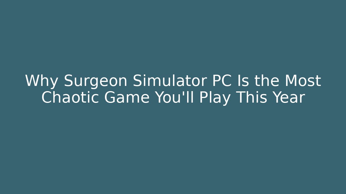 Why Surgeon Simulator PC Is the Most Chaotic Game You’ll Play This Year
