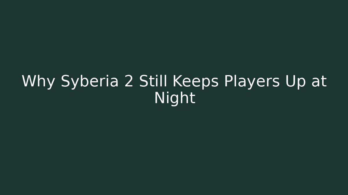 Why Syberia 2 Still Keeps Players Up at Night - Sports History Weekly