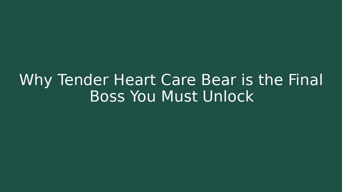 Why Tender Heart Care Bear is the Final Boss You Must Unlock