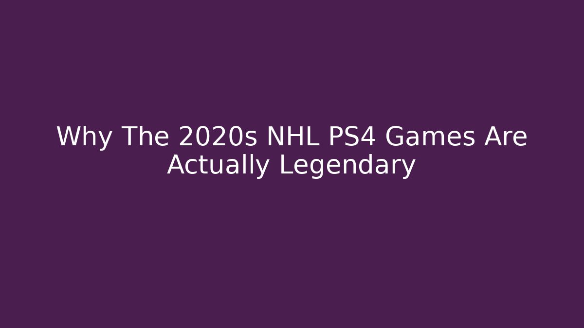 Why The 2020s NHL PS4 Games Are Actually Legendary