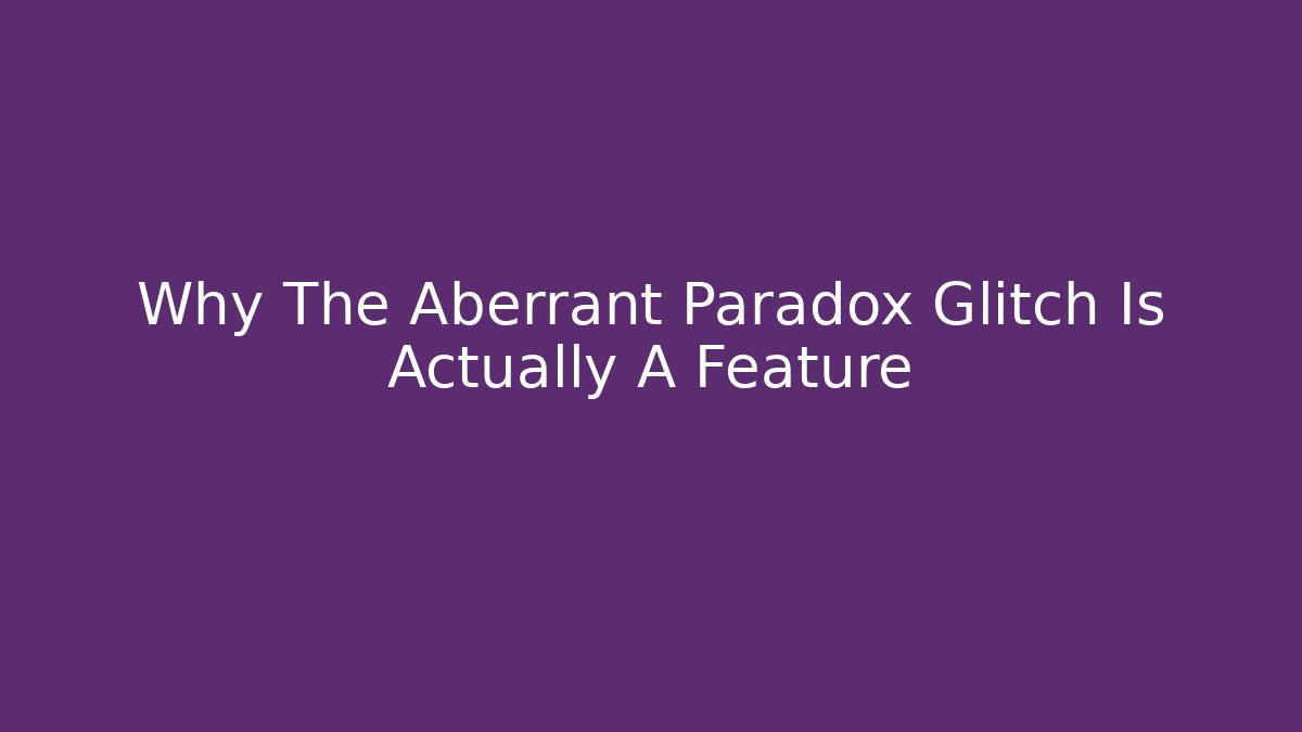 Why The Aberrant Paradox Glitch Is Actually A Feature