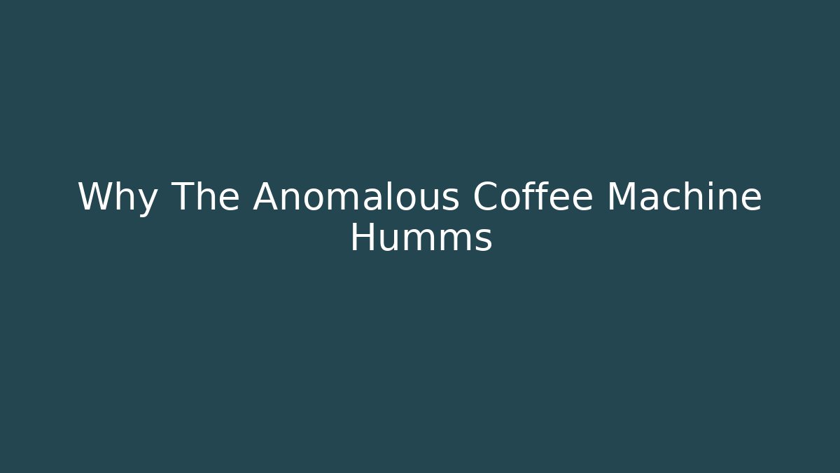Why The Anomalous Coffee Machine Humms