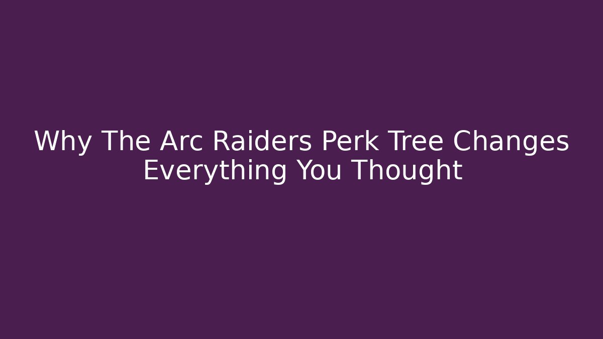 Why The Arc Raiders Perk Tree Changes Everything You Thought