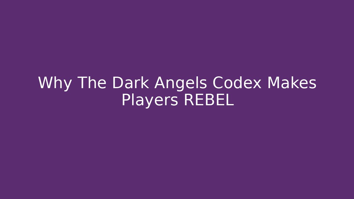 Why The Dark Angels Codex Makes Players REBEL