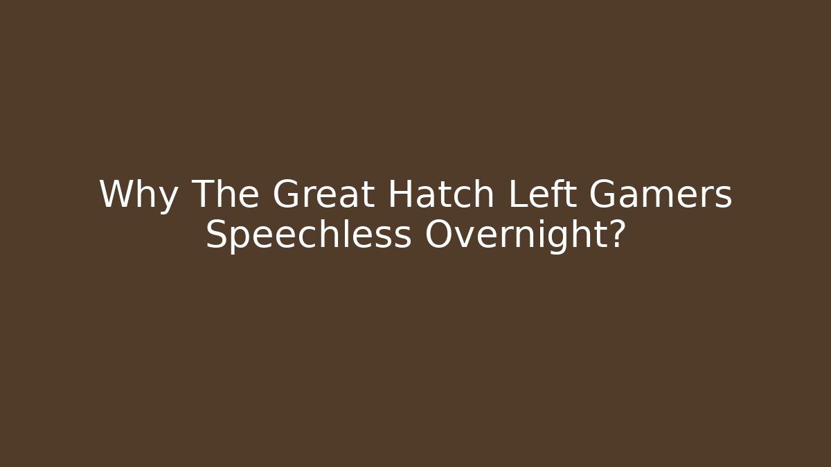 Why The Great Hatch Left Gamers Speechless Overnight?