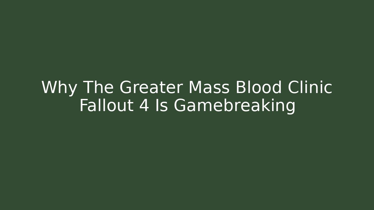 Why The Greater Mass Blood Clinic Fallout 4 Is Gamebreaking
