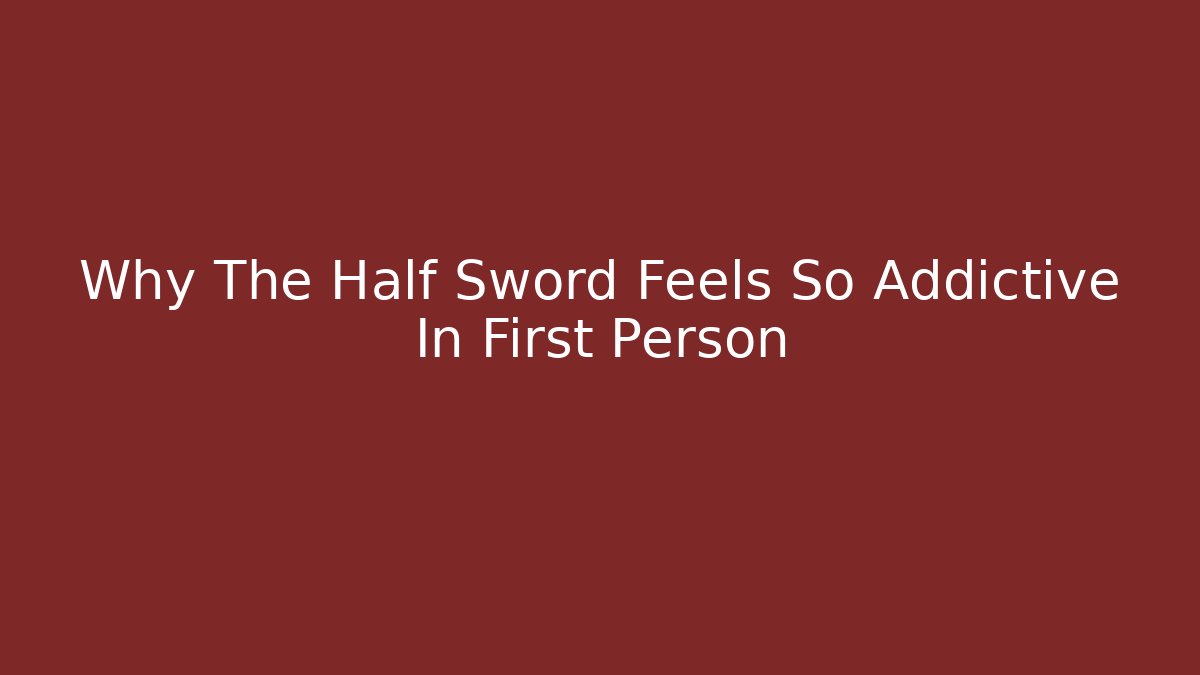 Why The Half Sword Feels So Addictive In First Person