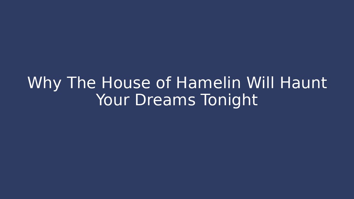 Why The House of Hamelin Will Haunt Your Dreams Tonight
