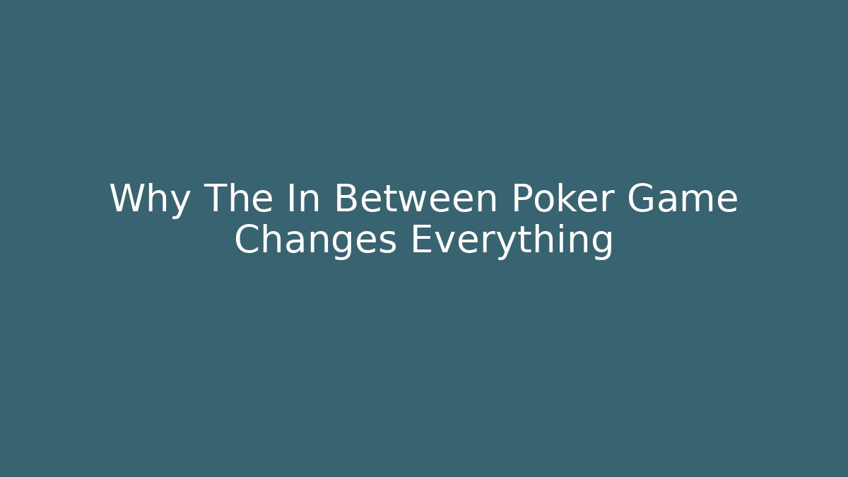Why The In Between Poker Game Changes Everything
