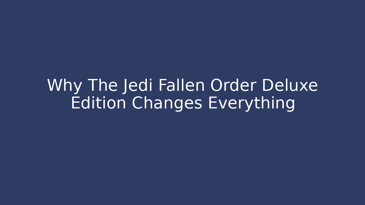 Why The Jedi Fallen Order Deluxe Edition Changes Everything