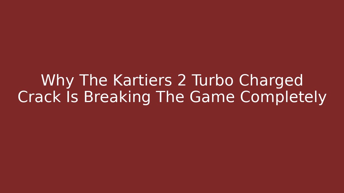 Why The Kartiers 2 Turbo Charged Crack Is Breaking The Game Completely
