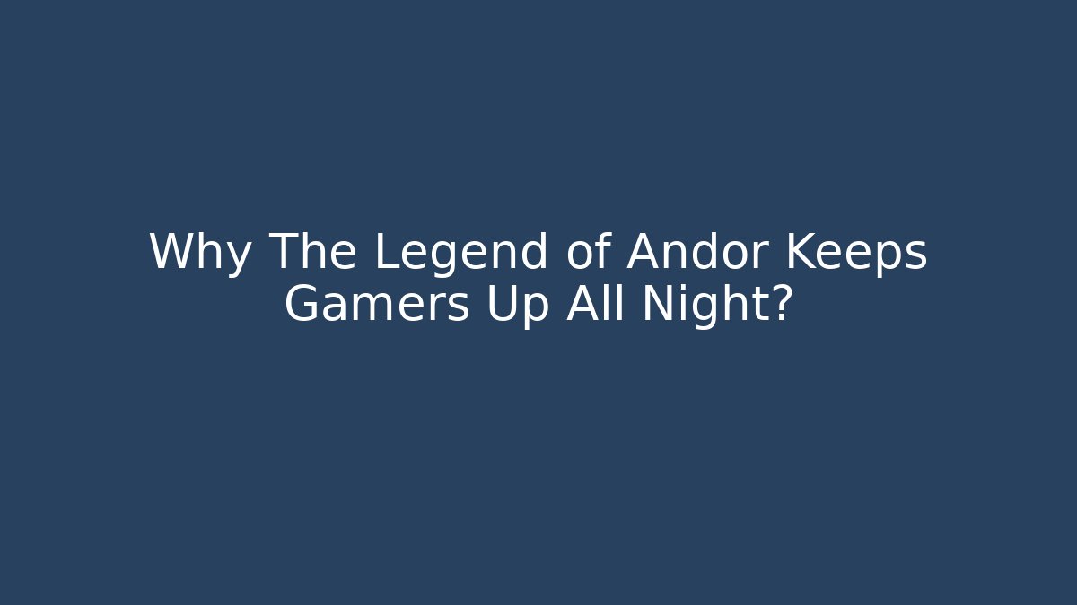 Why The Legend of Andor Keeps Gamers Up All Night?