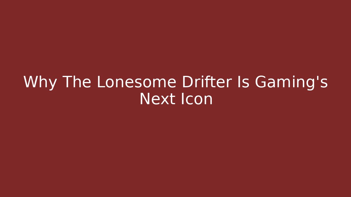 Why The Lonesome Drifter Is Gaming's Next Icon