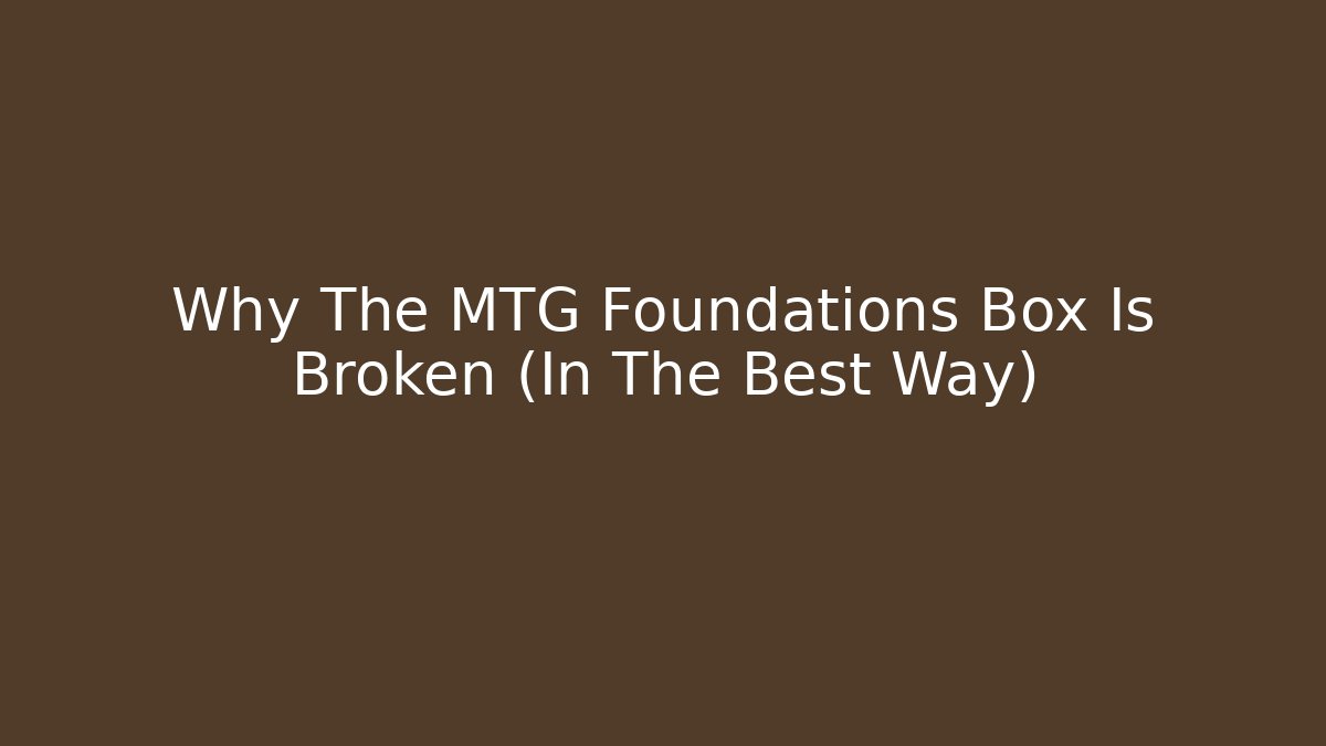 Why The MTG Foundations Box Is Broken (In The Best Way)