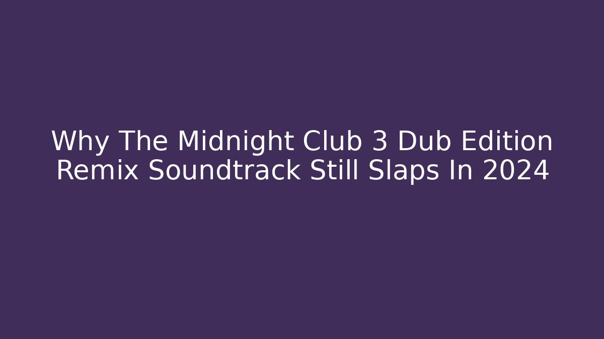 Why The Midnight Club 3 Dub Edition Remix Soundtrack Still Slaps In 2024