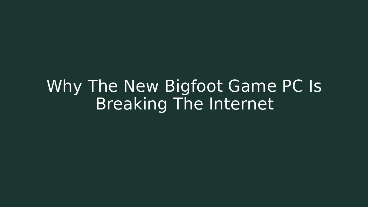 Why The New Bigfoot Game PC Is Breaking The Internet
