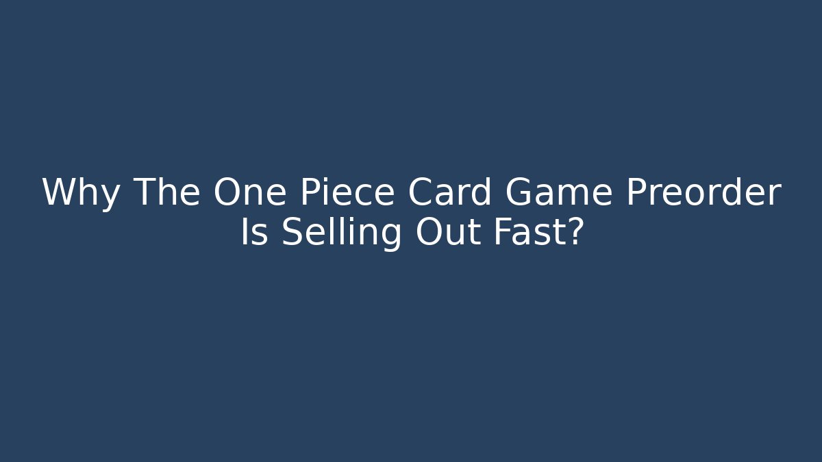 Why The One Piece Card Game Preorder Is Selling Out Fast?
