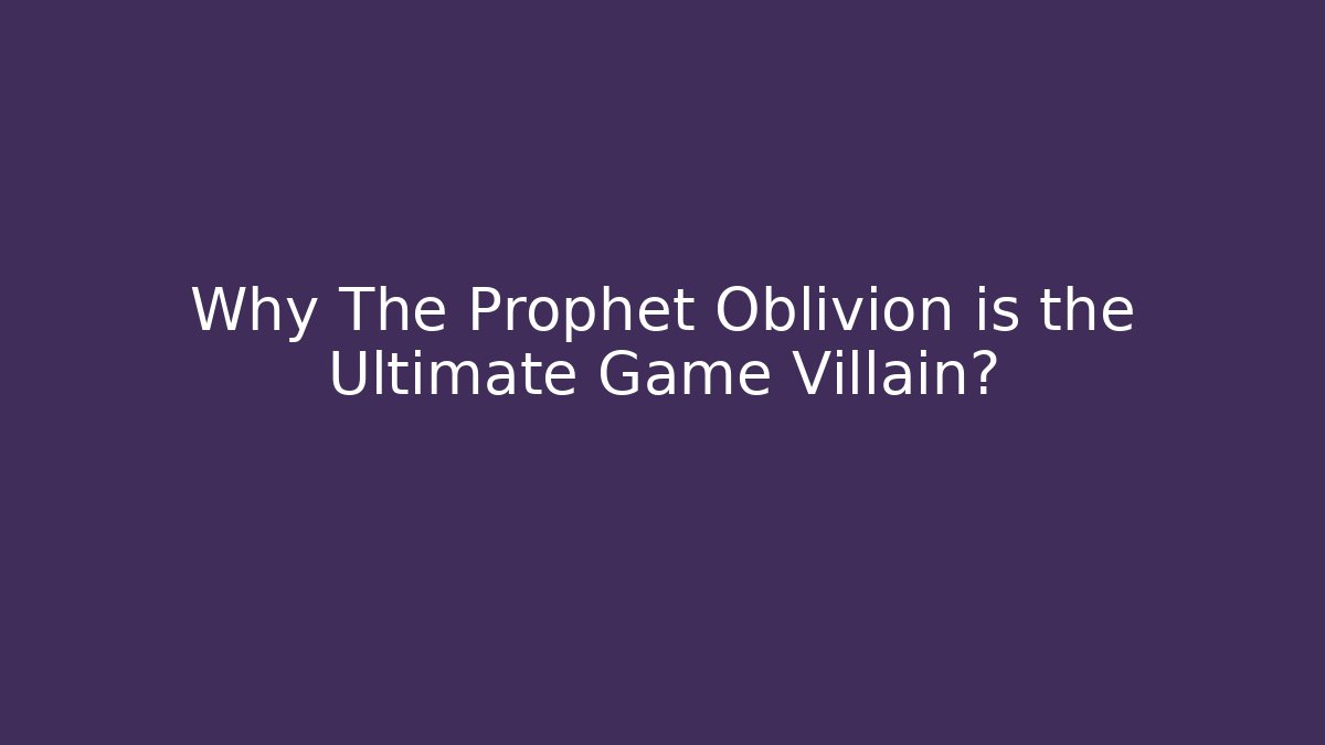 Why The Prophet Oblivion is the Ultimate Game Villain?