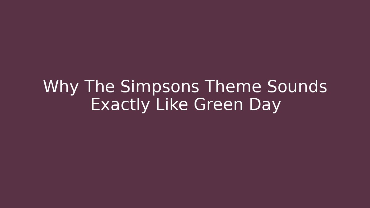 Why The Simpsons Theme Sounds Exactly Like Green Day