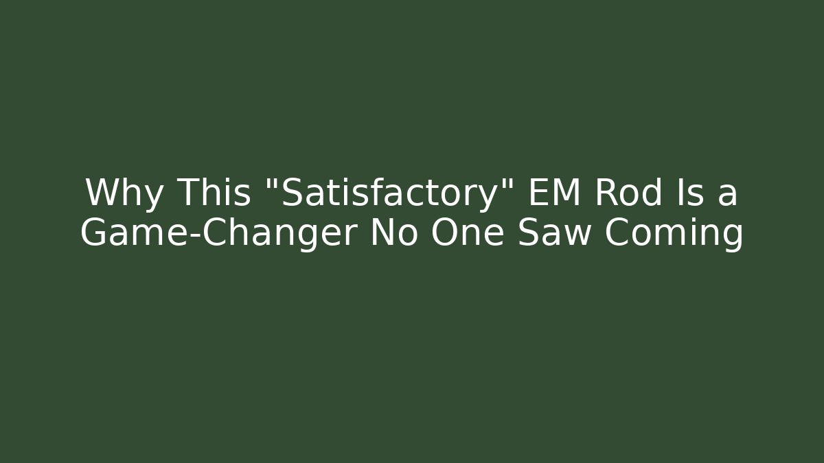 Why This "Satisfactory" EM Rod Is a Game-Changer No One Saw Coming