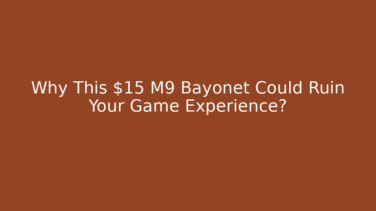 Why This $15 M9 Bayonet Could Ruin Your Game Experience?