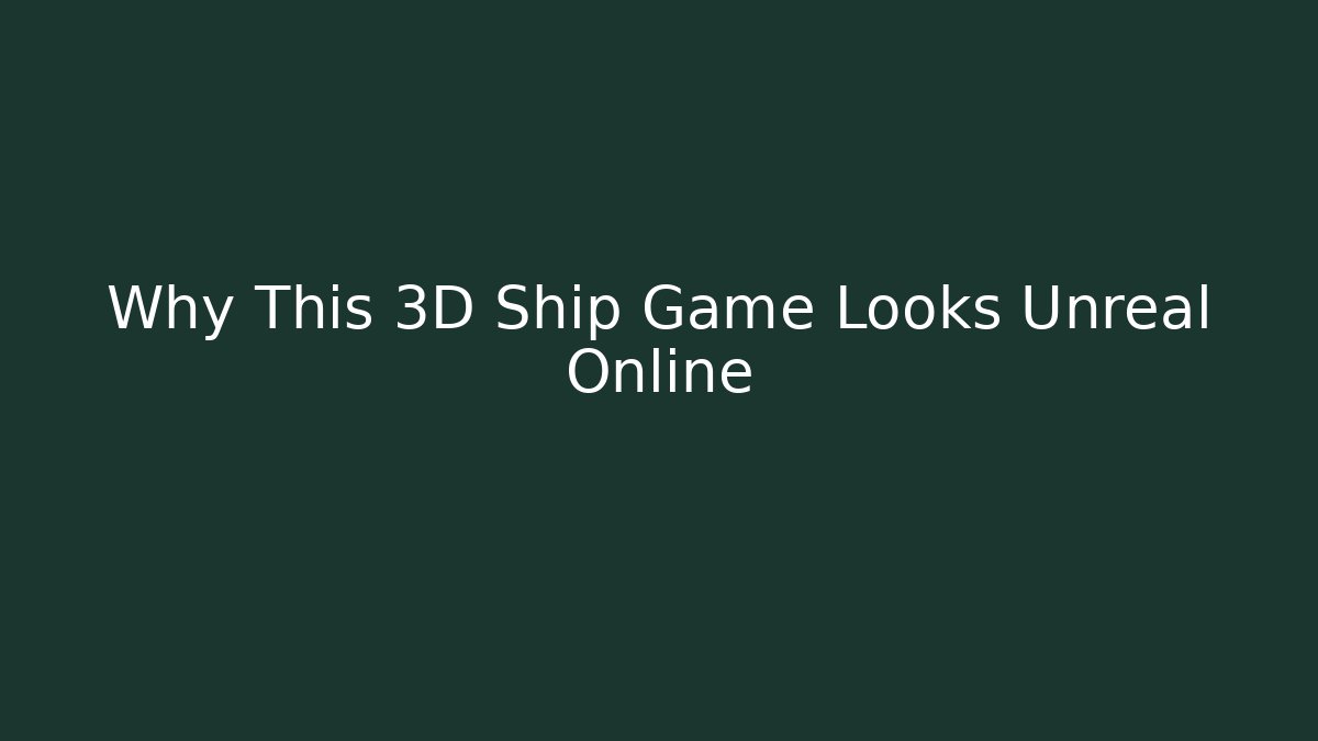 Why This 3D Ship Game Looks Unreal Online