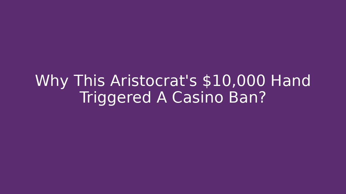 Why This Aristocrat's $10,000 Hand Triggered A Casino Ban?