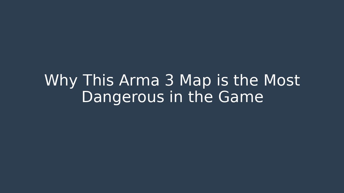 Why This Arma 3 Map is the Most Dangerous in the Game