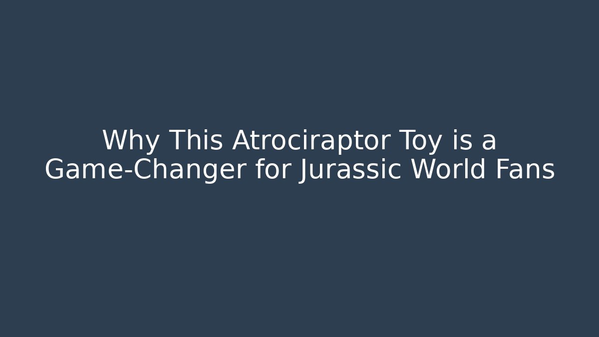 Why This Atrociraptor Toy is a Game-Changer for Jurassic World Fans