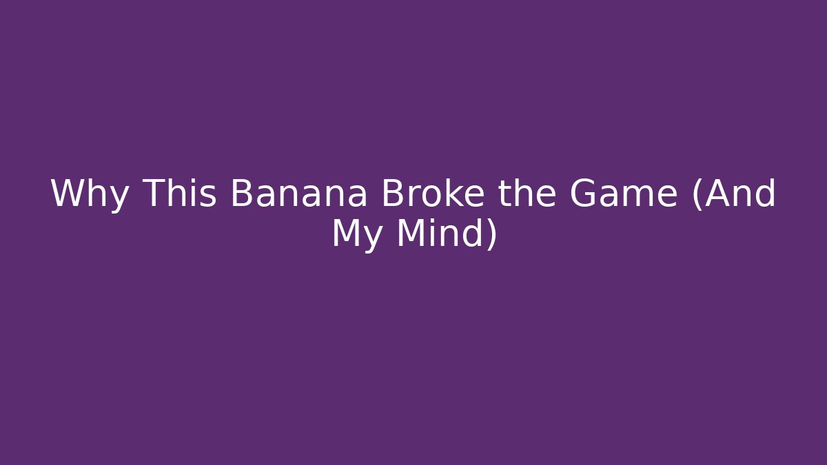 Why This Banana Broke the Game (And My Mind)