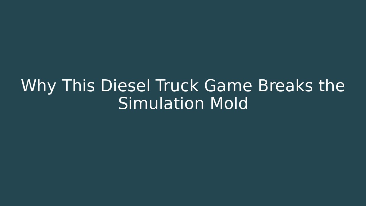 Why This Diesel Truck Game Breaks the Simulation Mold
