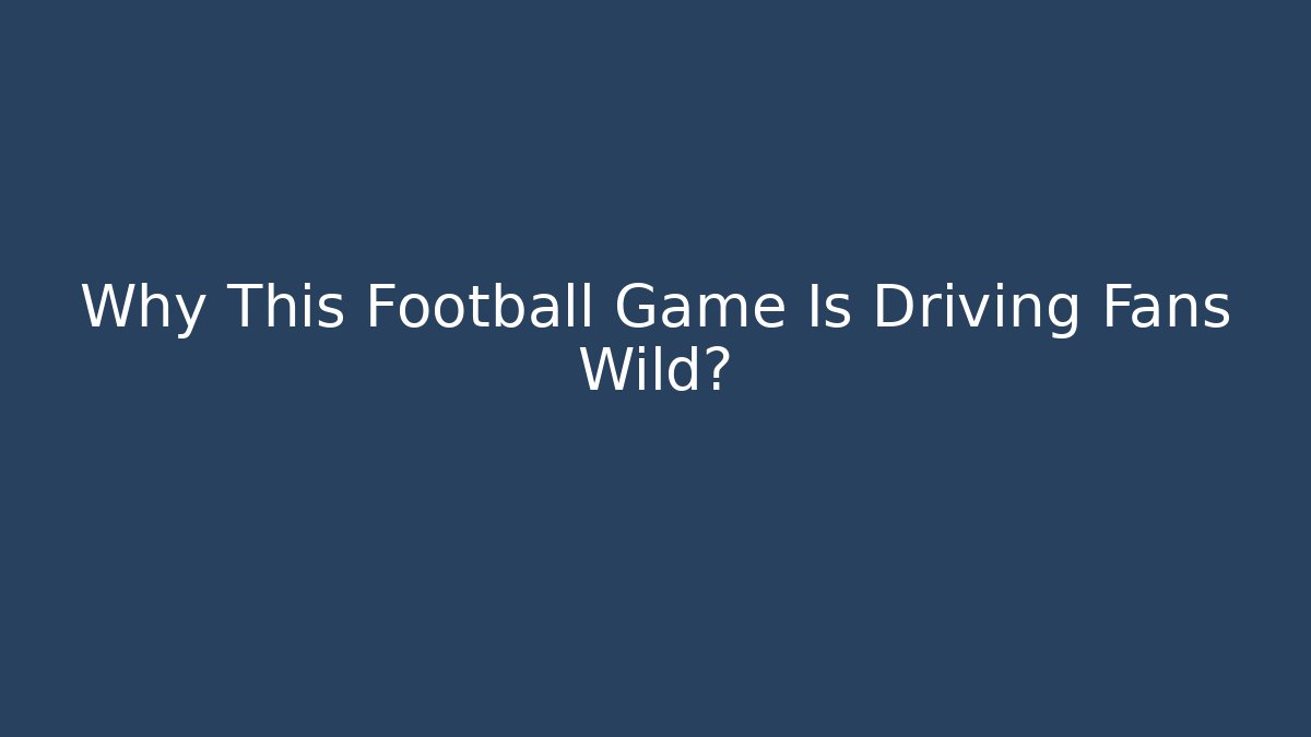 Why This Football Game Is Driving Fans Wild?