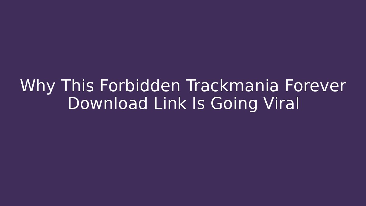 Why This Forbidden Trackmania Forever Download Link Is Going Viral
