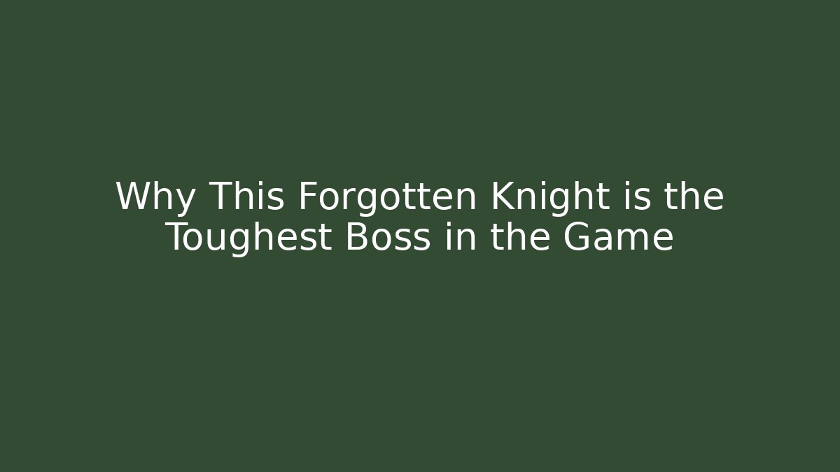 Why This Forgotten Knight is the Toughest Boss in the Game