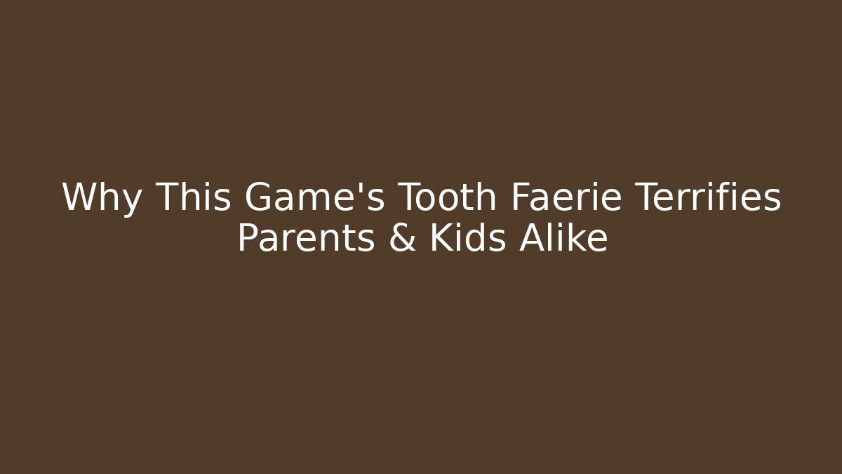 Why This Game's Tooth Faerie Terrifies Parents & Kids Alike