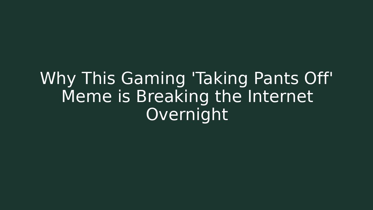 Why This Gaming 'Taking Pants Off' Meme is Breaking the Internet Overnight - Sports History Weekly