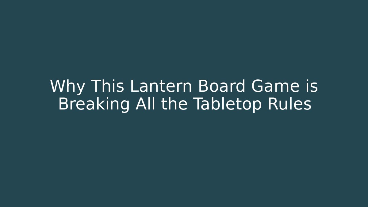 Why This Lantern Board Game is Breaking All the Tabletop Rules