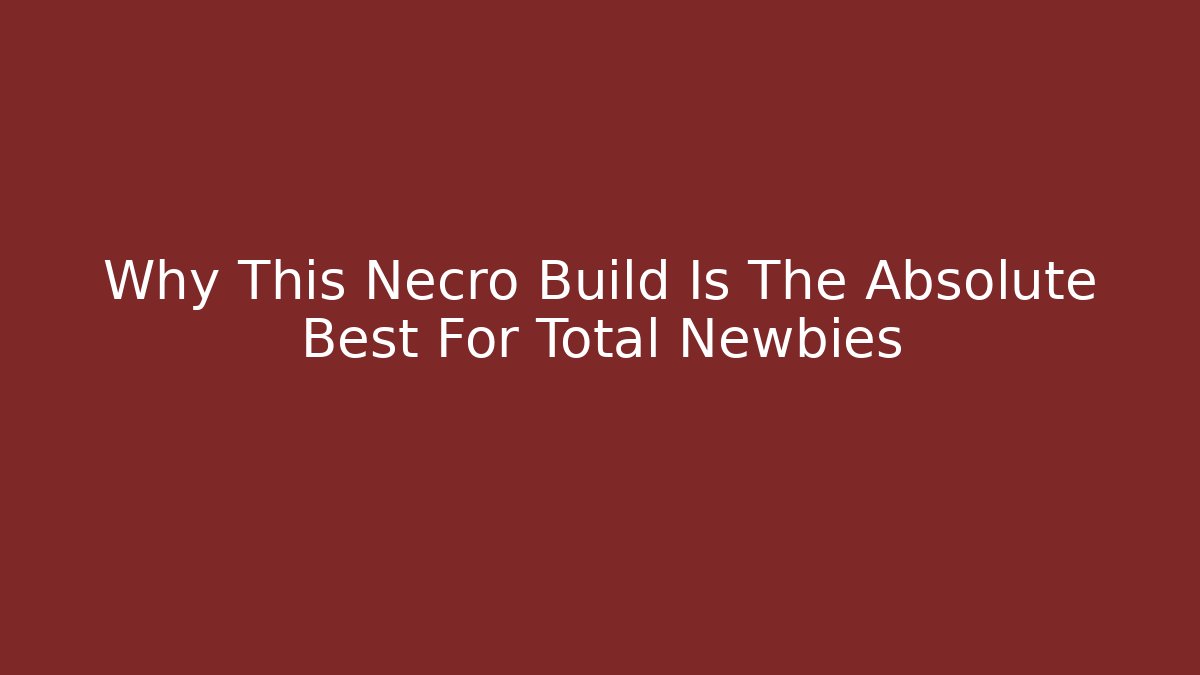 Why This Necro Build Is The Absolute Best For Total Newbies