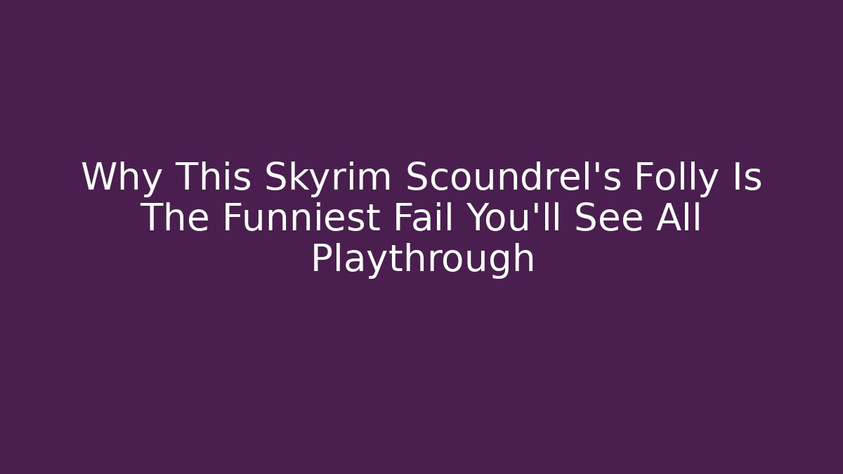 Why This Skyrim Scoundrel's Folly Is The Funniest Fail You'll See All Playthrough
