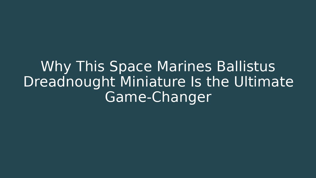 Why This Space Marines Ballistus Dreadnought Miniature Is the Ultimate Game-Changer
